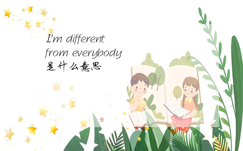 I'm different from everybody是什么意思