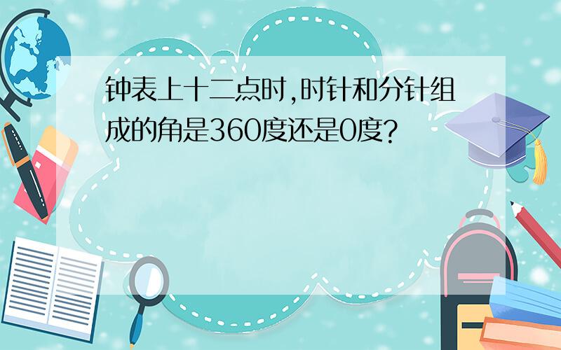 钟表上十二点时,时针和分针组成的角是360度还是0度?