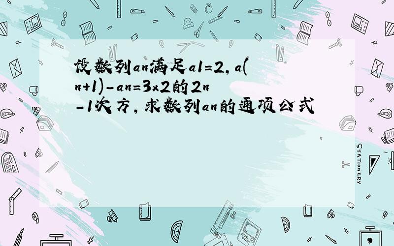 设数列an满足a1=2,a(n+1)-an=3x2的2n-1次方,求数列an的通项公式