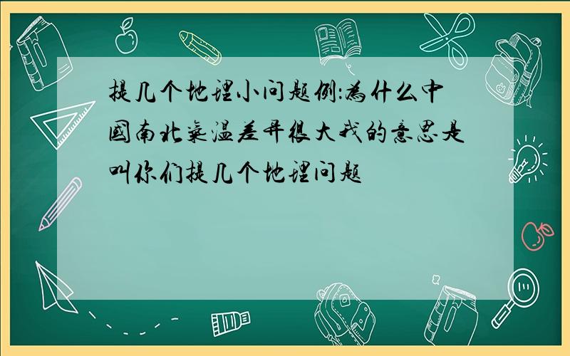 提几个地理小问题例：为什么中国南北气温差异很大我的意思是叫你们提几个地理问题