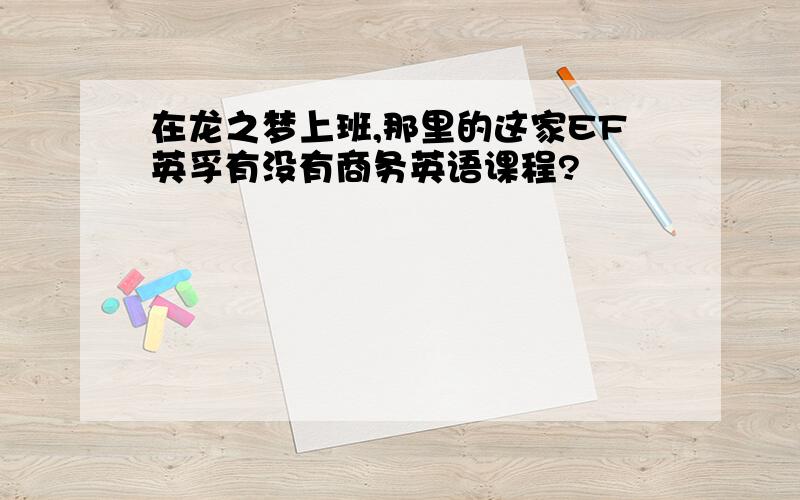 在龙之梦上班,那里的这家EF英孚有没有商务英语课程?