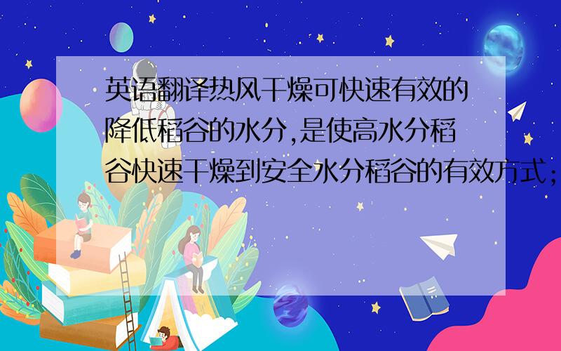 英语翻译热风干燥可快速有效的降低稻谷的水分,是使高水分稻谷快速干燥到安全水分稻谷的有效方式；稻谷的初始含水量对热风干燥后