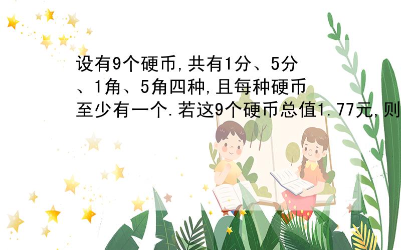 设有9个硬币,共有1分、5分、1角、5角四种,且每种硬币至少有一个.若这9个硬币总值1.77元,则5分硬?