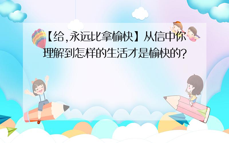 【给,永远比拿愉快】从信中你理解到怎样的生活才是愉快的?