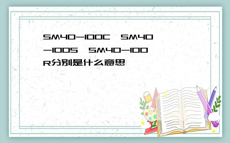 SM40-100C,SM40-100S,SM40-100R分别是什么意思