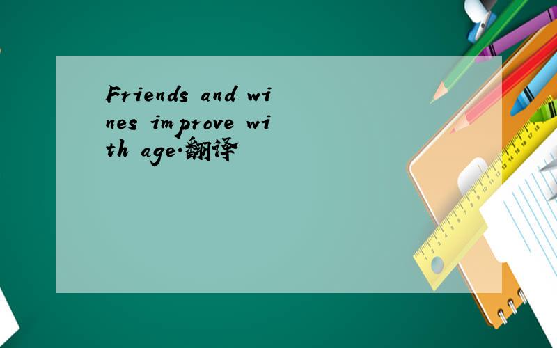 Friends and wines improve with age.翻译