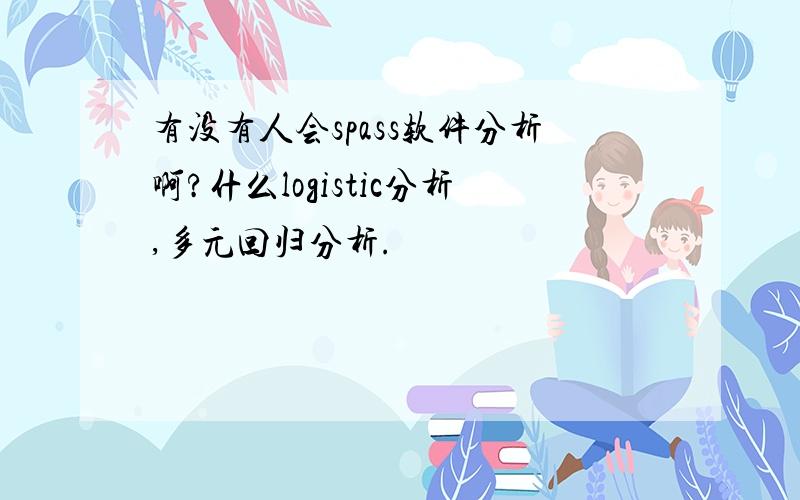 有没有人会spass软件分析啊?什么logistic分析,多元回归分析.