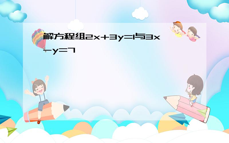 解方程组2x+3y=1与3x-y=7