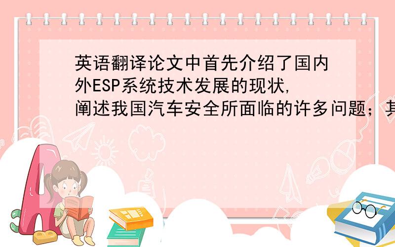 英语翻译论文中首先介绍了国内外ESP系统技术发展的现状,阐述我国汽车安全所面临的许多问题；其次,针对ESP系统的工作原理