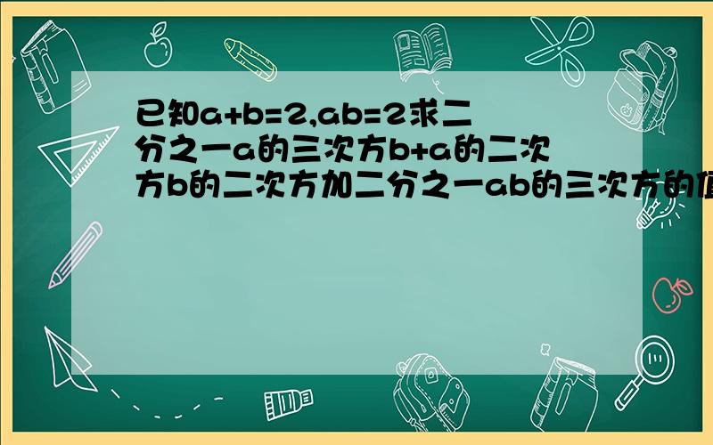 已知a+b=2,ab=2求二分之一a的三次方b+a的二次方b的二次方加二分之一ab的三次方的值