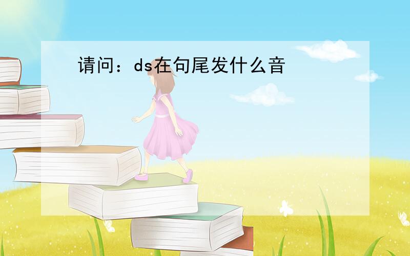 请问：ds在句尾发什么音