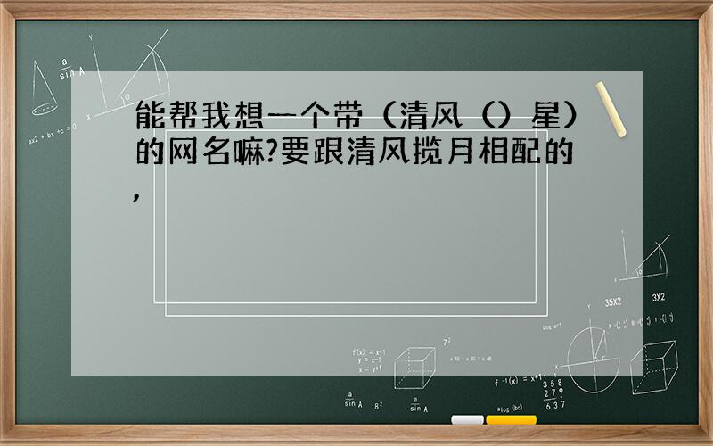 能帮我想一个带（清风（）星）的网名嘛?要跟清风揽月相配的,