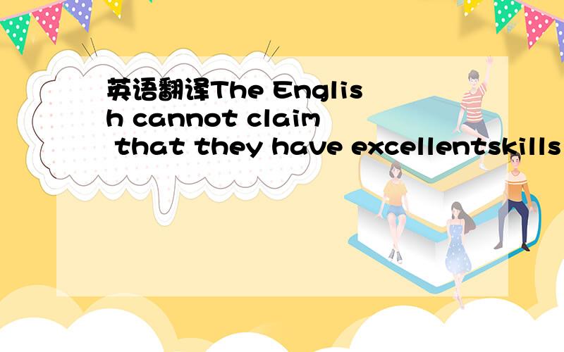 英语翻译The English cannot claim that they have excellentskills