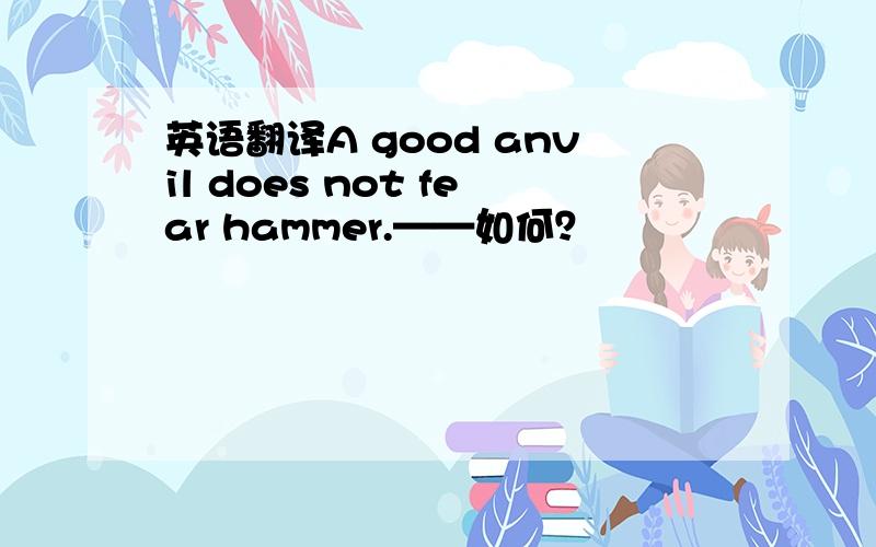 英语翻译A good anvil does not fear hammer.——如何？