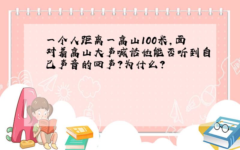 一个人距离一高山100米，面对着高山大声喊话他能否听到自己声音的回声？为什么？