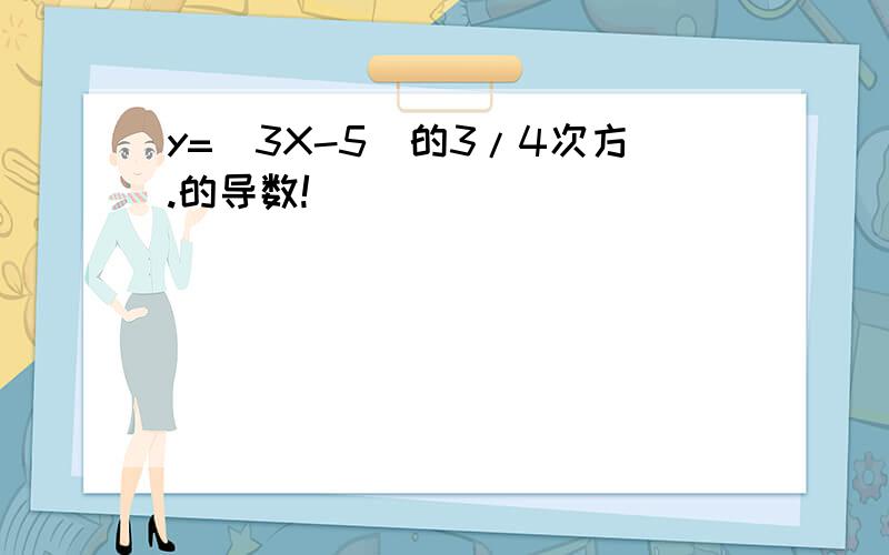 y=(3X-5)的3/4次方.的导数!