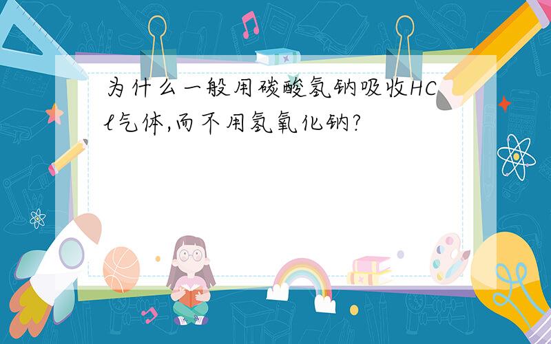 为什么一般用碳酸氢钠吸收HCl气体,而不用氢氧化钠?