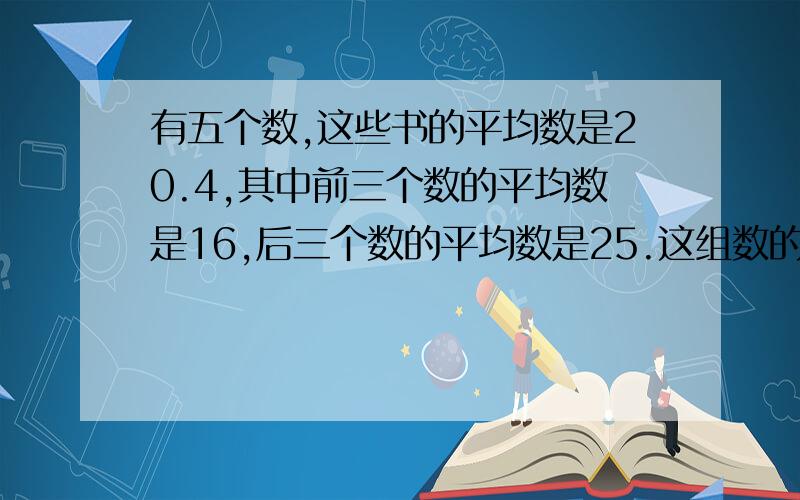 有五个数,这些书的平均数是20.4,其中前三个数的平均数是16,后三个数的平均数是25.这组数的中位数是多少?