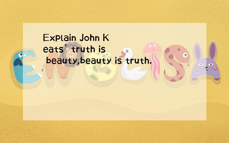 Explain John Keats' truth is beauty,beauty is truth.