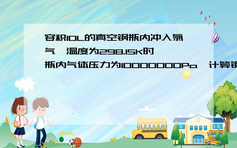 容积10L的真空钢瓶内冲入氯气,温度为298.15K时,瓶内气体压力为10000000Pa,计算钢瓶内氯气质量