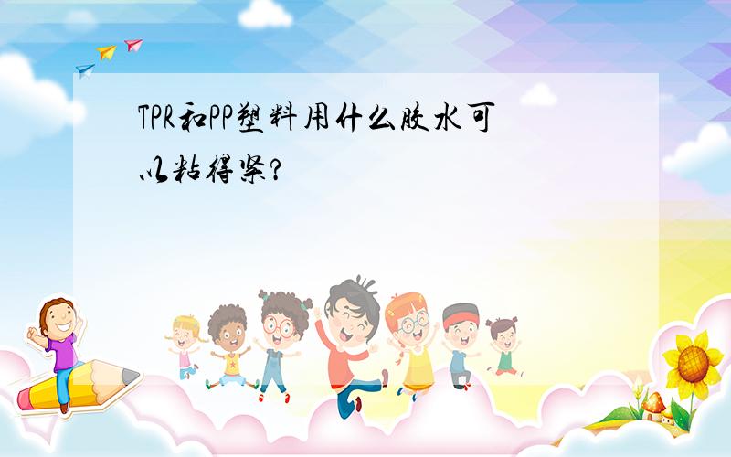 TPR和PP塑料用什么胶水可以粘得紧?