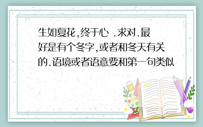 生如夏花,终于心 .求对.最好是有个冬字,或者和冬天有关的.语境或者语意要和第一句类似