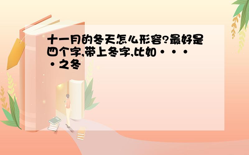 十一月的冬天怎么形容?最好是四个字,带上冬字,比如····之冬