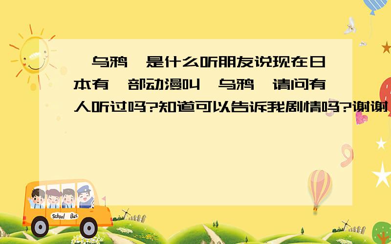 《乌鸦》是什么听朋友说现在日本有一部动漫叫《乌鸦》请问有人听过吗?知道可以告诉我剧情吗?谢谢