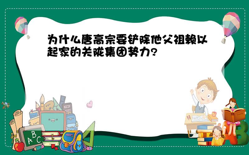 为什么唐高宗要铲除他父祖赖以起家的关陇集团势力?