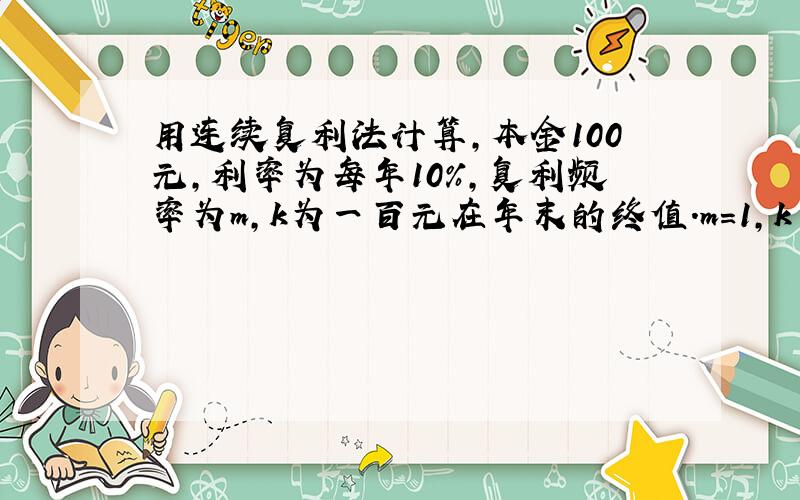 用连续复利法计算,本金100元,利率为每年10%,复利频率为m,k为一百元在年末的终值.m=1,k