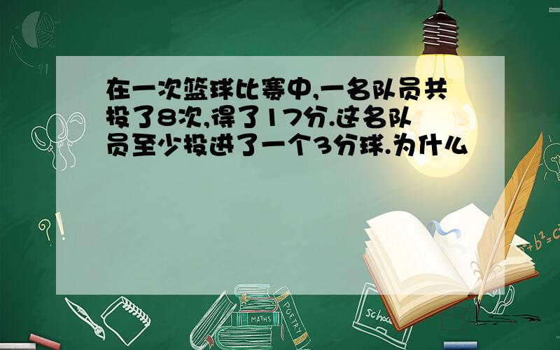 在一次篮球比赛中,一名队员共投了8次,得了17分.这名队员至少投进了一个3分球.为什么