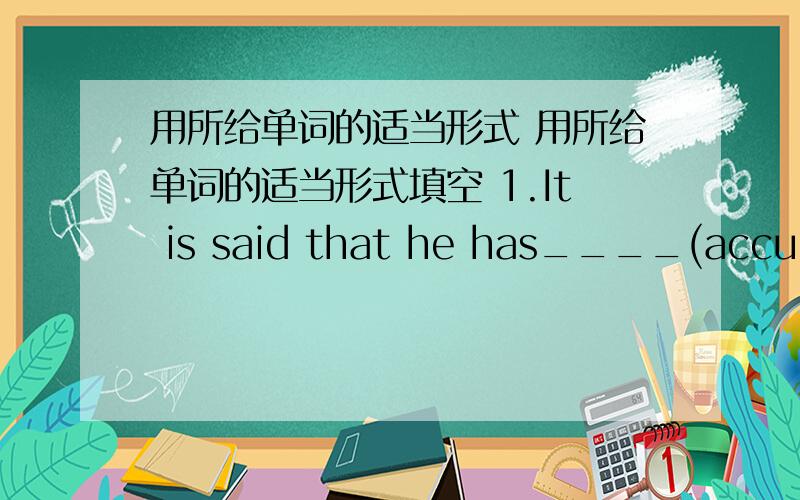 用所给单词的适当形式 用所给单词的适当形式填空 1.It is said that he has____(accumul