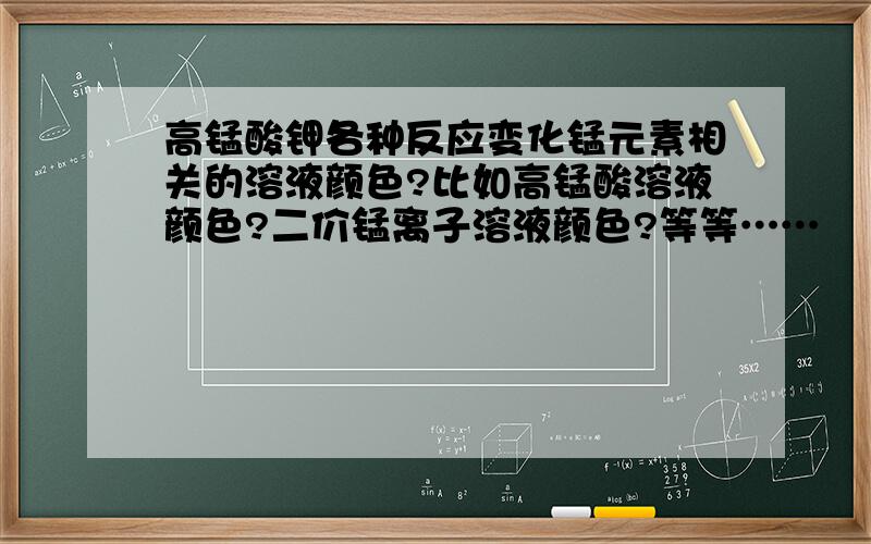 高锰酸钾各种反应变化锰元素相关的溶液颜色?比如高锰酸溶液颜色?二价锰离子溶液颜色?等等……