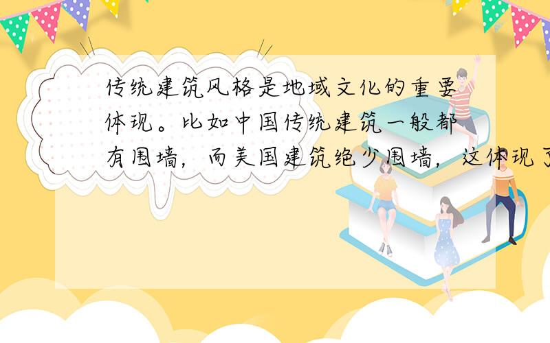 传统建筑风格是地域文化的重要体现。比如中国传统建筑一般都有围墙，而美国建筑绝少围墙，这体现了 [  