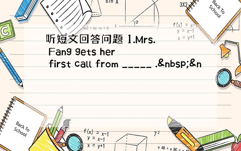 听短文回答问题 1.Mrs. Fang gets her first call from _____ . &n