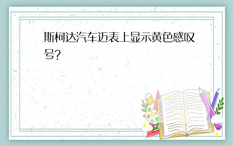 斯柯达汽车迈表上显示黄色感叹号?