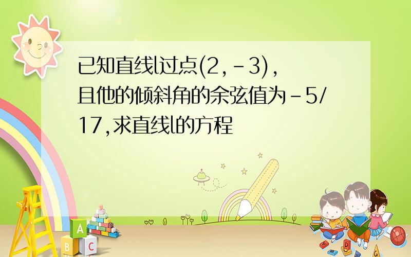 已知直线l过点(2,-3),且他的倾斜角的余弦值为-5/17,求直线l的方程