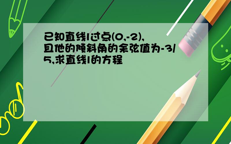 已知直线l过点(0,-2),且他的倾斜角的余弦值为-3/5,求直线l的方程