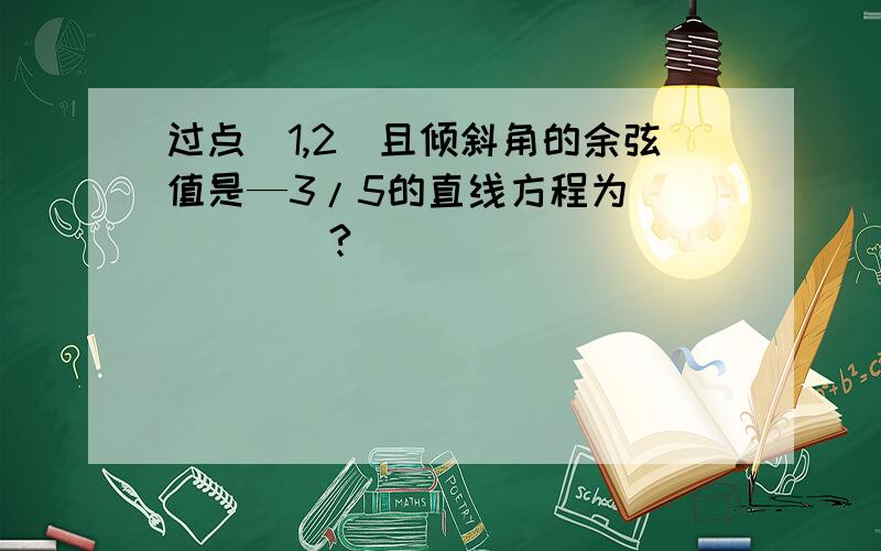 过点（1,2）且倾斜角的余弦值是—3/5的直线方程为______?