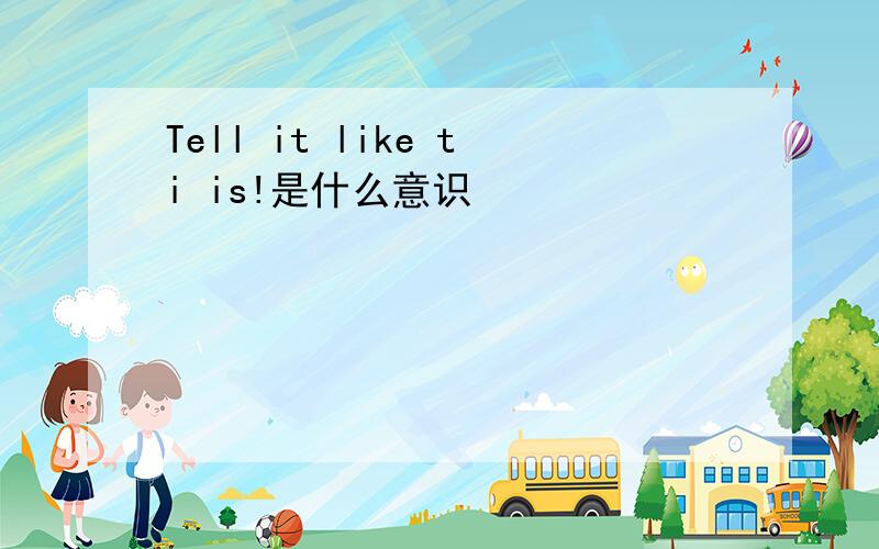 Tell it like ti is!是什么意识