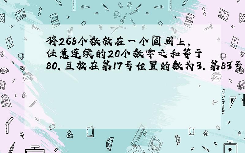 将268个数放在一个圆周上,任意连续的20个数字之和等于80,且放在第17号位置的数为3,第83号位置的数为4,