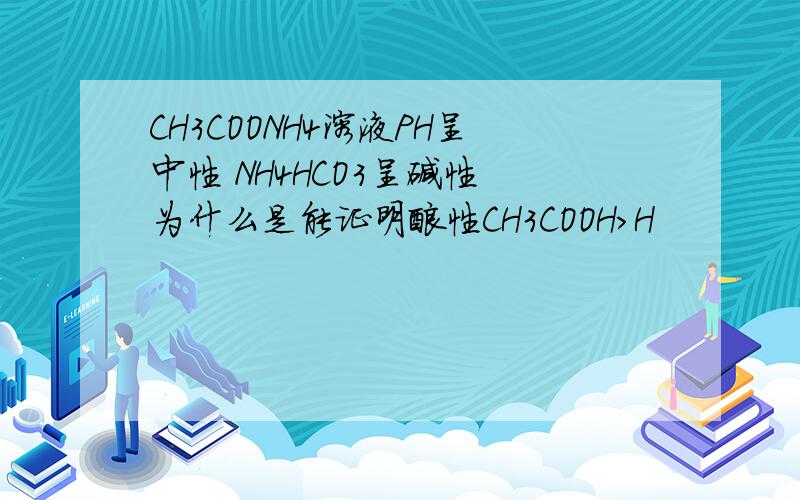 CH3COONH4溶液PH呈中性 NH4HCO3呈碱性 为什么是能证明酸性CH3COOH>H