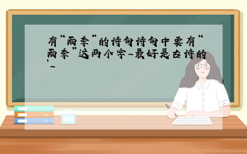 有“雨季”的诗句诗句中要有“雨季”这两个字~最好是古诗的`~