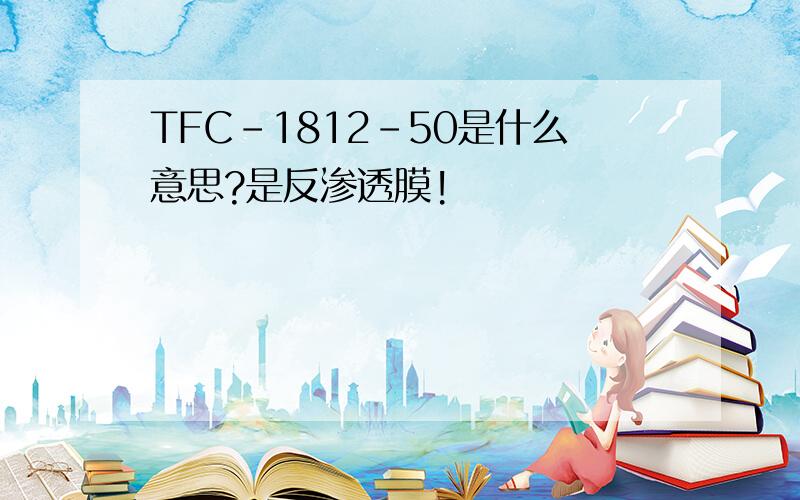 TFC-1812-50是什么意思?是反渗透膜!