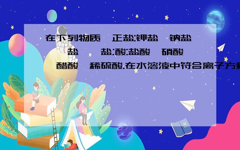 在下列物质,正盐:钾盐、钠盐、铵盐、钡盐;酸:盐酸、硝酸、醋酸、稀硫酸.在水溶液中符合离子方程式:2H+十SO32一=S