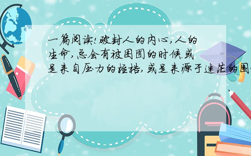 一篇阅读!破封人的内心,人的生命,总会有被困囿的时候.或是来自压力的桎梏,或是来源于迷茫的围绕.面对眼前的层层阻隔重重黯