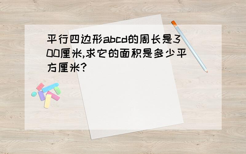 平行四边形abcd的周长是300厘米,求它的面积是多少平方厘米?