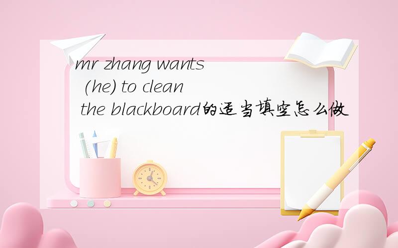 mr zhang wants (he) to clean the blackboard的适当填空怎么做