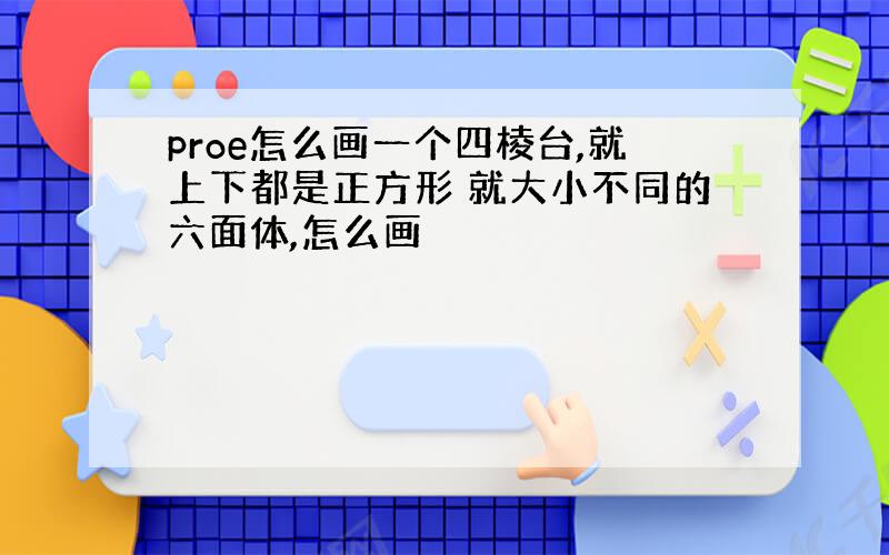 proe怎么画一个四棱台,就上下都是正方形 就大小不同的六面体,怎么画