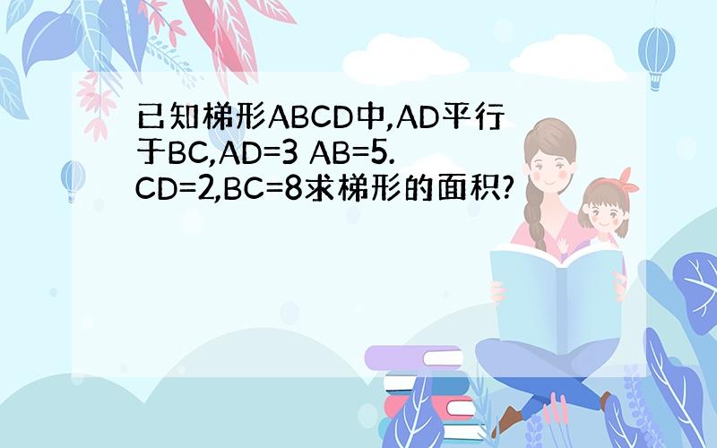 已知梯形ABCD中,AD平行于BC,AD=3 AB=5.CD=2,BC=8求梯形的面积?